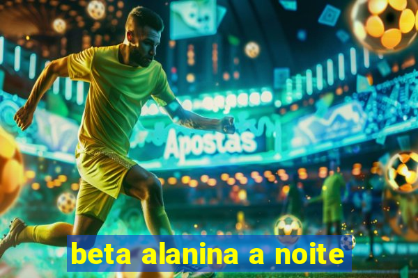 beta alanina a noite